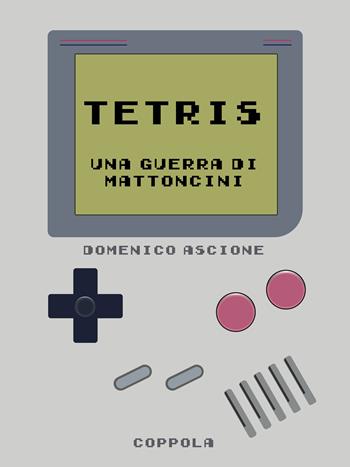 Tetris. Una guerra di mattoncini - Domenico Ascione - Libro Coppola Editore 2024, Le cartucce | Libraccio.it
