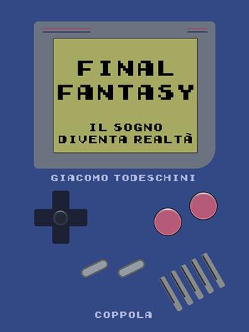 Final Fantasy. Il sogno diventa realtà - Giacomo Todeschini - Libro Coppola Editore 2024, Bookboy | Libraccio.it