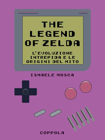 Legend of Zelda. L’evoluzione intrepida e le origini del mito - Ismaele Mosca - Libro Coppola Editore 2024, Le cartucce | Libraccio.it