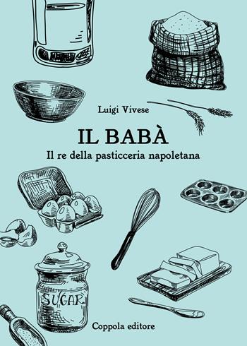 Il babà. Il re della pasticceria napoletana - Luigi Vivese - Libro Coppola Editore 2025, Il Gastronomo | Libraccio.it