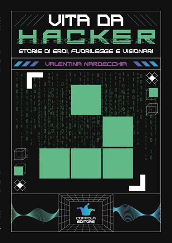 Vita da hacker. Storie di eroi, fuorilegge e visionari - Valentina Nardecchia - Libro Coppola Editore 2026, 56 K | Libraccio.it