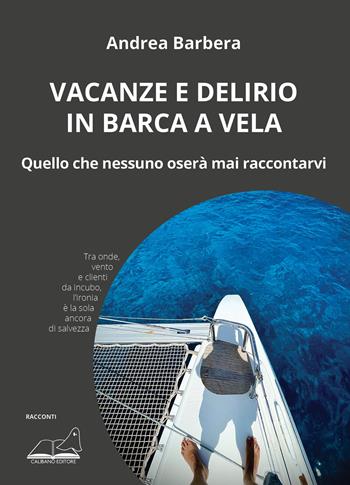 Vacanze e delirio in barca a vela. Quello che nessuno oserà mai raccontarvi - Andrea Barbera - Libro Calibano 2024 | Libraccio.it