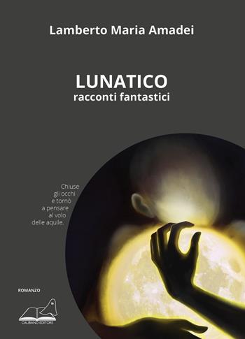 Lunatico. Racconti fantastici - Lamberto Maria Amadei - Libro Calibano 2025, Calibano romanzi | Libraccio.it