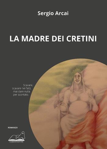 La madre dei cretini - Sergio Arcai - Libro Calibano 2025, Calibano romanzi | Libraccio.it