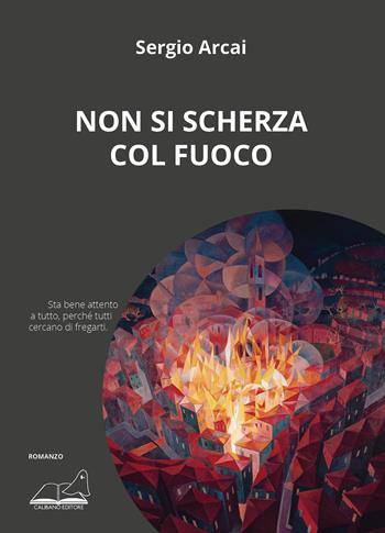 Non si scherza col fuoco - Sergio Arcai - Libro Calibano 2025 | Libraccio.it