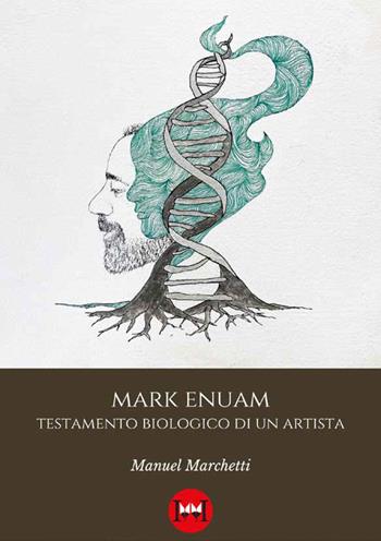 Mark Enuam. Testamento biologico di un artista - Manuel Marchetti - Libro Ivvi 2024, Narrativa | Libraccio.it