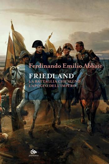 Friedland. La battaglia che segnò l'apogeo dell'impero - Ferdinando Emilio Abbate - Libro Editoriale Jouvence 2024, Historica | Libraccio.it