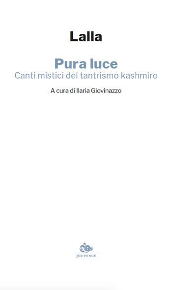 Pura luce. Canti mistici del tantrismo kashmiro - Lalla - Libro Editoriale Jouvence 2024 | Libraccio.it