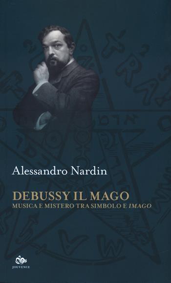 Debussy il mago. Musica e mistero tra simbolo e imago - Alessandro Nardin - Libro Editoriale Jouvence 2024, Sophia | Libraccio.it
