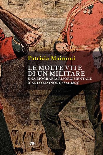 Le molte vite di un militare. Una biografia risorgimentale. Carlo Mainoni (1801-1869) - Patrizia Mainoni - Libro Editoriale Jouvence 2025 | Libraccio.it