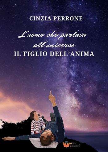 L'uomo che parlava all'universo. Il figlio dell'anima - Cinzia Perrone - Libro Atile 2024 | Libraccio.it