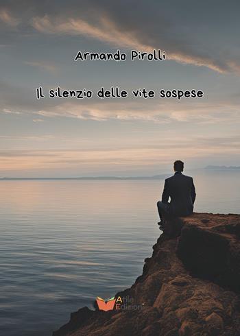 Il silenzio delle vite sospese - Armando Pirolli - Libro Atile 2024 | Libraccio.it