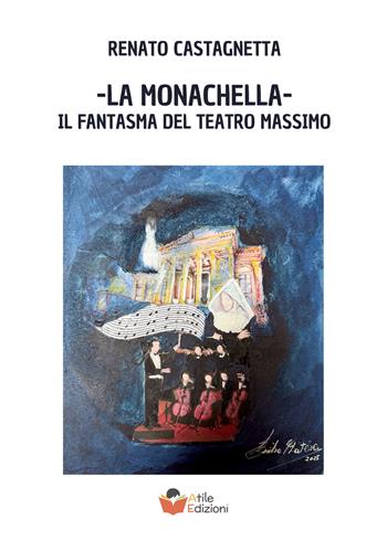 La monachella. Il fantasma del Teatro Massimo - Renato Castagnetta - Libro Atile 2025 | Libraccio.it