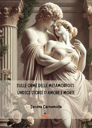 Sulle orme delle metamorfosi: undici storie d'amore e morte - Serena Carnemolla - Libro Atile 2025 | Libraccio.it