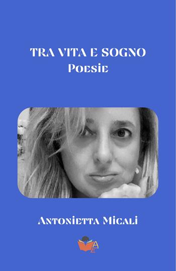 Tra vita e sogno - Antonietta Micali - Libro Atile 2025 | Libraccio.it