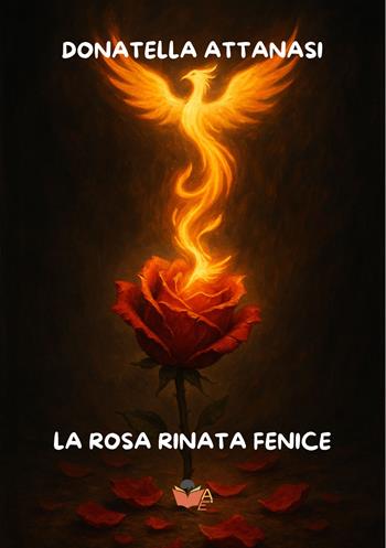 La rosa rinata fenice - Donatella Attanasi - Libro Atile 2025 | Libraccio.it