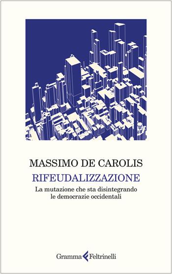 Rifeudalizzazione. La mutazione che sta disintegrando le democrazie occidentali - Massimo De Carolis - Libro Gramma Feltrinelli 2025 | Libraccio.it