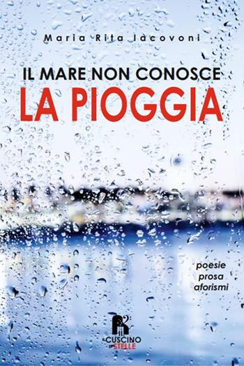 Il mare non conosce la pioggia - Maria Rita Iacovoni - Libro Il Cuscino di Stelle 2024 | Libraccio.it