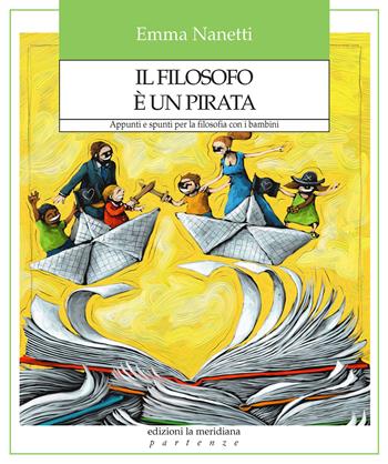 Il filosofo è un pirata. Appunti e spunti per la filosofia con i bambini - Emma Nanetti - Libro edizioni la meridiana 2024, Partenze... per educare alla pace | Libraccio.it