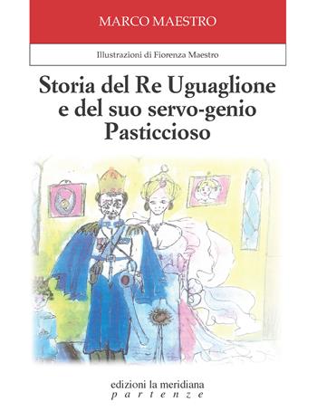 Storia del Re Uguaglione e del suo servo-genio Pasticcioso. Ediz. illustrata - Marco Maestro - Libro edizioni la meridiana 2024, Partenze... per bambini | Libraccio.it