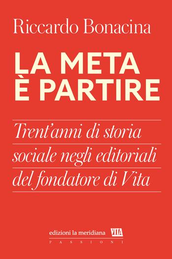 La meta è partire. Trent’anni di storia sociale negli editoriali del fondatore di Vita - Riccardo Bonacina - Libro edizioni la meridiana 2025, Passioni | Libraccio.it