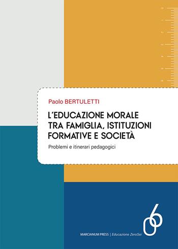 L'educazione morale tra famiglia, istituzioni formative e società. Problemi e itinerari pedagogici - Paolo Bertuletti - Libro Marcianum Press 2024, Educazione ZeroSei | Libraccio.it