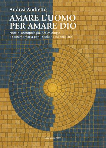 Amare l'uomo per amare Dio. Note di antropologia, ecclesiologia e sacramentaria per il seeker post-secolare - Andrea Andretto - Libro Marcianum Press 2026, Studi Teologici ISSR | Libraccio.it