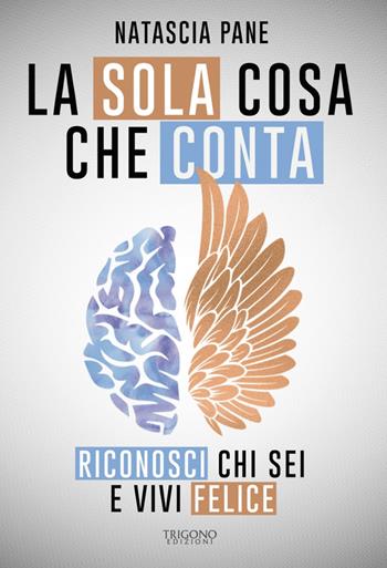 La sola cosa che conta. Riconosci chi sei e vivi felice - Natascia Pane - Libro Trigono Edizioni 2024 | Libraccio.it