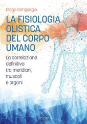 La fisiologia olistica del corpo umano. La correlazione definitiva tra meridiani, muscoli e organi