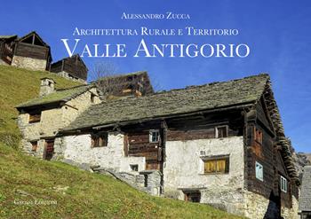 Valle Antigorio. Architettura rurale e territorio - Alessandro Zucca - Libro Grossi 2024 | Libraccio.it