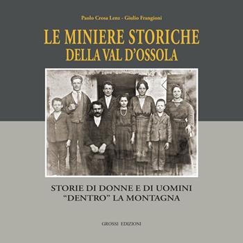Le miniere storiche della Val d'Ossola. Storie di donne e di uomini dentro la montagna. Ediz. illustrata - Paolo Crosa Lenz, Giulio Frangioni, Mauro Conti - Libro Grossi 2026 | Libraccio.it