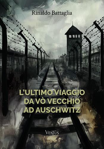 L'ultimo viaggio da Vò Vecchio ad Auschwitz - Rinaldo Battaglia - Libro Ventus 2024 | Libraccio.it