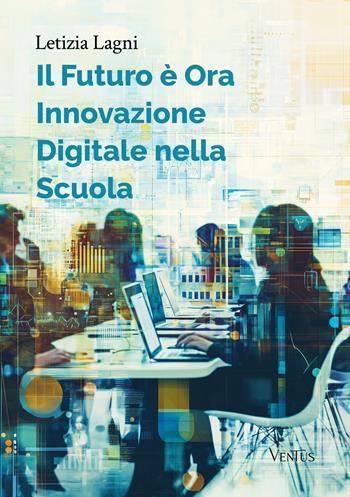 Il futuro è ora: innovazione digitale nella scuola - Letizia Lagni - Libro Ventus 2024 | Libraccio.it