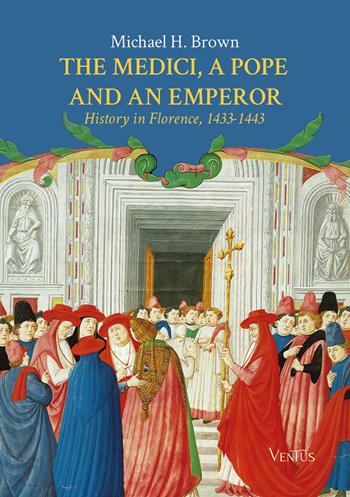 The Medici, a Pope and an Emperor: History in Florence, 1433-1443 - Michael H. Brown - Libro Ventus 2025 | Libraccio.it