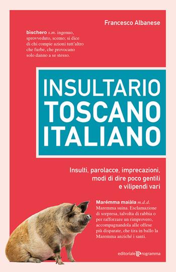 Insultario toscano-italiano. Insulti, parolacce, imprecazioni, modi di dire poco gentili e vilipendi vari - Francesco Albanese - Libro Editoriale Programma 2024 | Libraccio.it