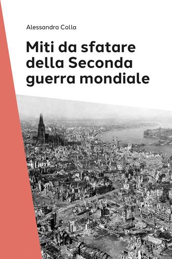 Miti da sfatare della seconda guerra mondiale - Alessandra Colla - Libro Editoriale Programma 2025 | Libraccio.it