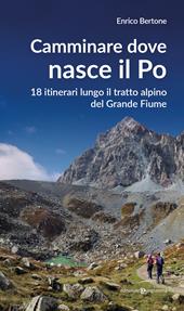 Camminare dove nasce il Po. 18 itinerari lungo il tratto alpino del Grande Fiume