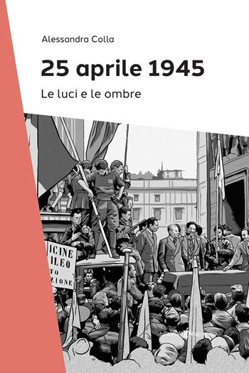 25 Aprile 1945. Le luci e le ombre - Alessandra Colla - Libro Editoriale Programma 2025 | Libraccio.it