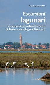 Escursioni lagunari. Alla scoperta di ambienti e fauna, 18 itinerari nella laguna di Venezia
