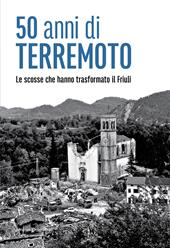 50 anni di terremoto. Le scosse che hanno trasformato il Friuli