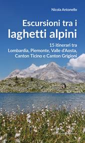 Escursioni tra i laghetti alpini. 15 itinerari tra Lombardia, Piemonte, Valle d’Aosta, Canton Ticino e Canton Grigioni