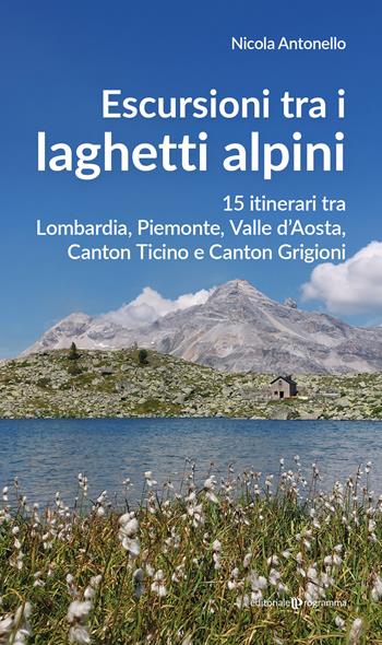 Escursioni tra i laghetti alpini. 15 itinerari tra Lombardia, Piemonte, Valle d’Aosta, Canton Ticino e Canton Grigioni - Nicola Antonello - Libro Editoriale Programma 2026 | Libraccio.it