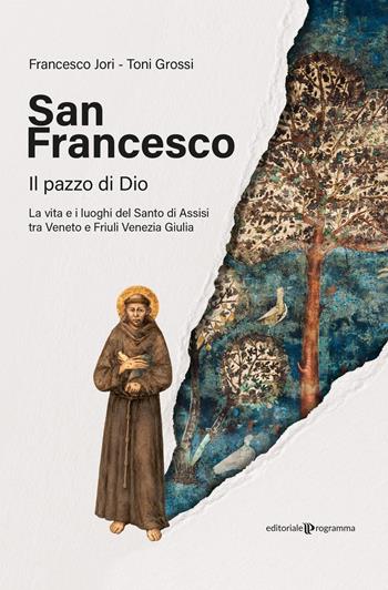 San Francesco. Il pazzo di Dio. La vita e i luoghi del santo di Assisi tra Veneto e Friuli Venezia Giulia - Francesco Jori, Toni Grossi - Libro Editoriale Programma 2026 | Libraccio.it