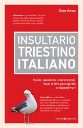Insultario triestino-italiano. Insulti, parolacce, imprecazioni, modi di dire poco gentili e vilipendi vari