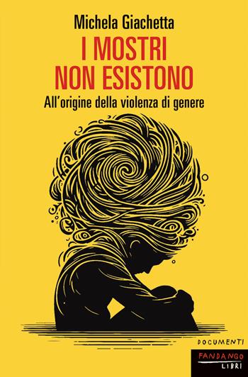 I mostri non esistono. All'origine della violenza di genere - Michela Giachetta - Libro Fandango Libri 2024, Documenti | Libraccio.it