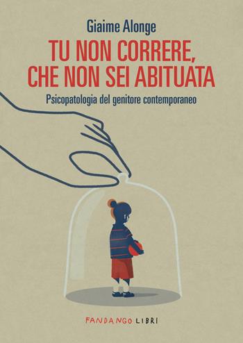 Tu non correre, che non sei abituata. Psicopatologia del genitore contemporaneo - Giaime Alonge - Libro Fandango Libri 2025 | Libraccio.it