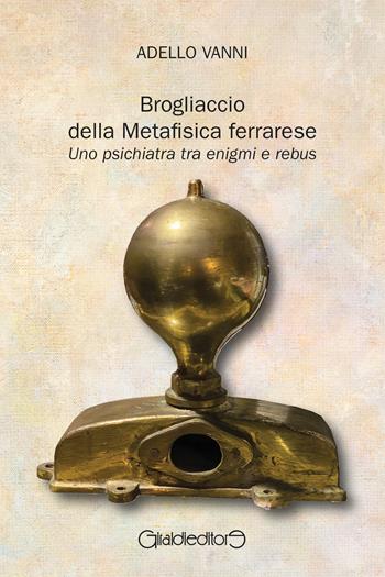 Brogliaccio della Metafisica ferrarese. Uno psichiatra tra enigmi e rebus - Adello Vanni - Libro Giraldi Editore 2024, Saggi | Libraccio.it