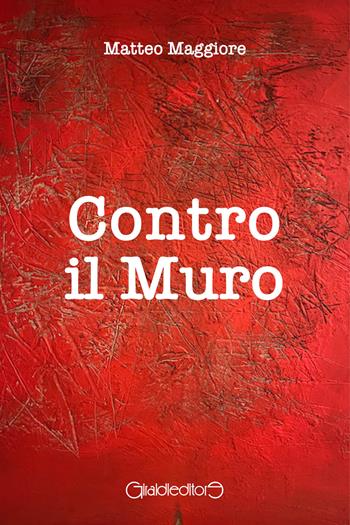 Contro il muro - Matteo Maggiore - Libro Giraldi Editore 2024, Fuoricollana | Libraccio.it