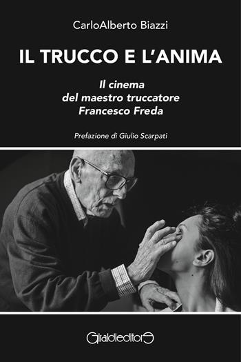 Il trucco e l'anima. Il cinema del maestro truccatore Francesco Freda - Carloalberto Biazzi - Libro Giraldi Editore 2024, Saggi | Libraccio.it