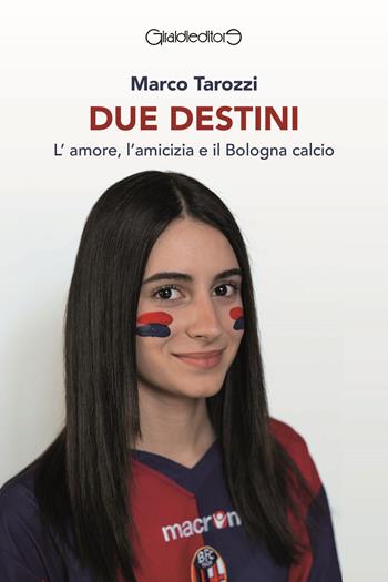 Due destini. L'amore, l'amicizia e il Bologna calcio - Marco Tarozzi - Libro Giraldi Editore 2024, Fuoricollana | Libraccio.it